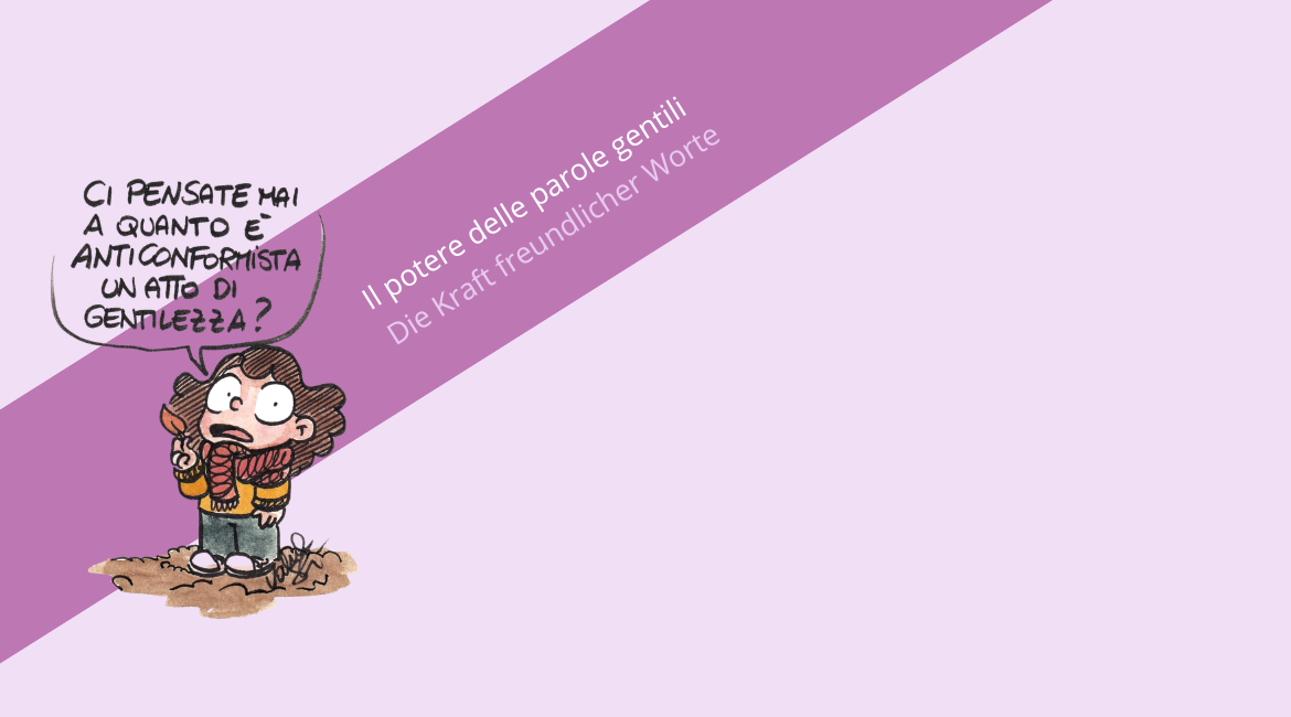 Nell'immagine si vede una vignetta di Valentina Stecchi con una bambina che pronuncia la frase "Ci pensate mai a quanto è anticonformista un atto di gentilezza?". Lo sfondo è color lavanda. Dietro la vignetta si vede una fascia viola con la scritta "Il potere delle parole gentili. Die Kraft freundlicher Worte".