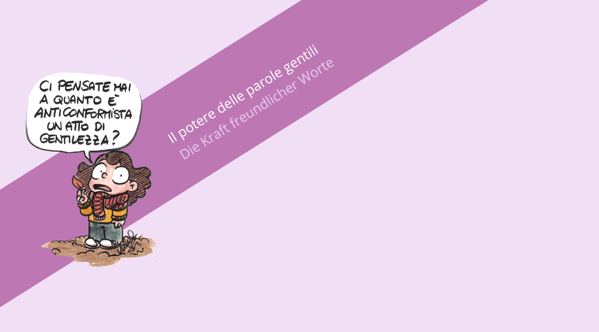 Nell'immagine si vede una vignetta di Valentina Stecchi con una bambina che pronuncia la frase "Ci pensate mai a quanto è anticonformista un atto di gentilezza?". Lo sfondo è color lavanda. Dietro la vignetta si vede una fascia viola con la scritta "Il potere delle parole gentili. Die Kraft freundlicher Worte".