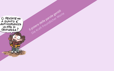 Nell'immagine si vede una vignetta di Valentina Stecchi con una bambina che pronuncia la frase "Ci pensate mai a quanto è anticonformista un atto di gentilezza?". Lo sfondo è color lavanda. Dietro la vignetta si vede una fascia viola con la scritta "Il potere delle parole gentili. Die Kraft freundlicher Worte".